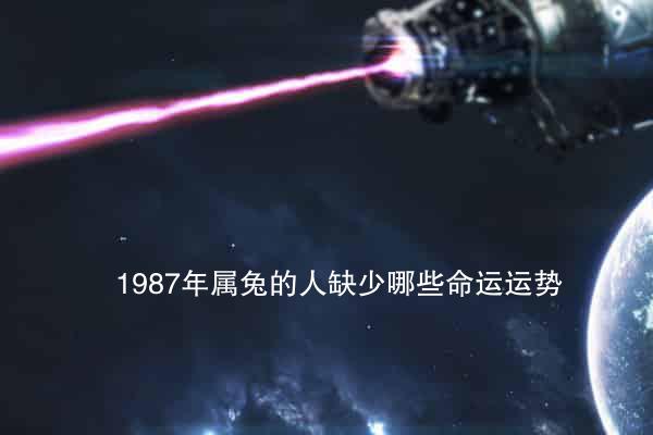 1987年属兔的人缺少哪些命运运势？