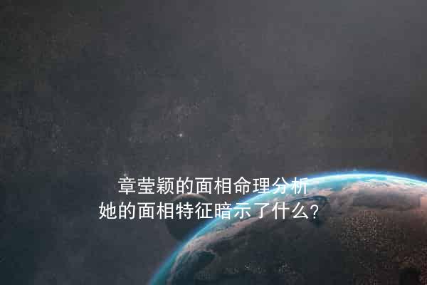 章莹颖的面相命理分析：她的面相特征暗示了什么？