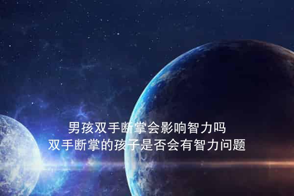 男孩双手断掌会影响智力吗？双手断掌的孩子是否会有智力问题？