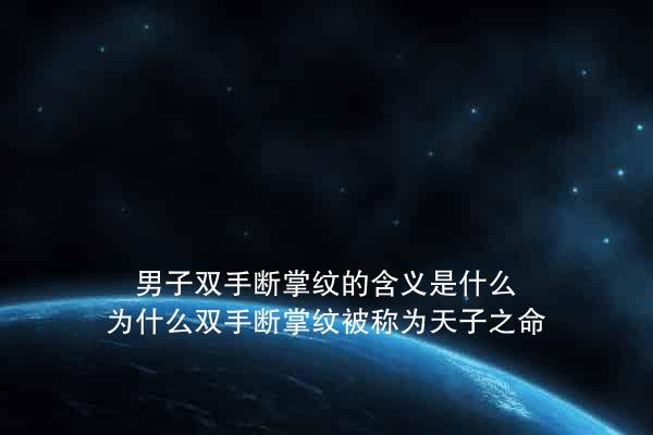 男子双手断掌纹的含义是什么？为什么双手断掌纹被称为天子之命？